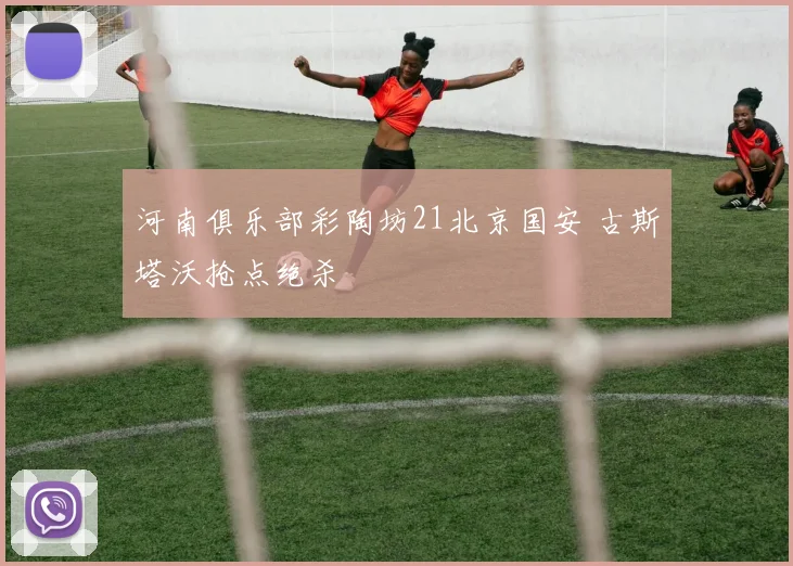 河南俱乐部彩陶坊21北京国安 古斯塔沃抢点绝杀